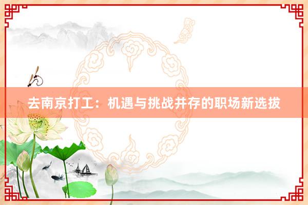 去南京打工：机遇与挑战并存的职场新选拔