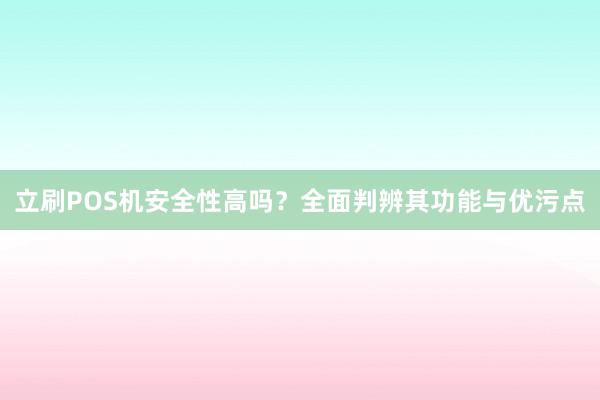 立刷POS机安全性高吗？全面判辨其功能与优污点