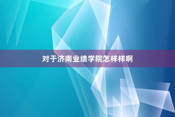对于济南业绩学院怎样样啊